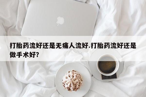 打胎药流好还是无痛人流好