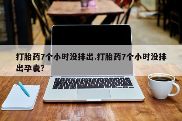 打胎药7个小时没排出
