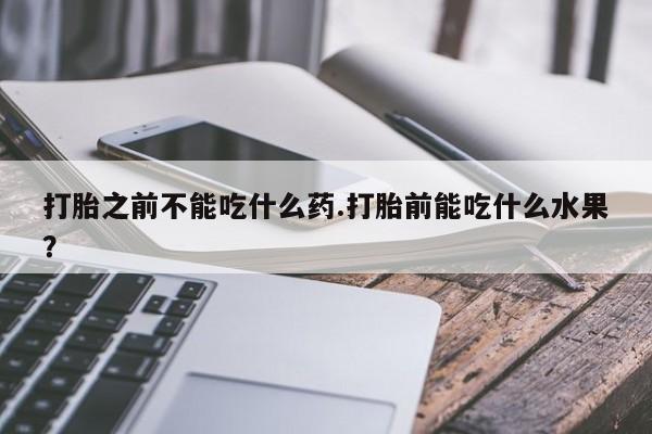 打胎之前不能吃什么药