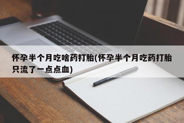 打胎药联系微信怀孕半个月吃啥药打胎(怀孕半个月吃药打胎只流了一点点血)