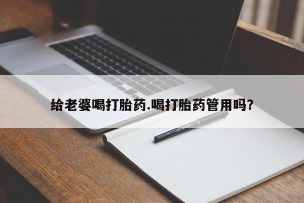 打胎药联系微信给老婆喝打胎药.喝打胎药管用吗？