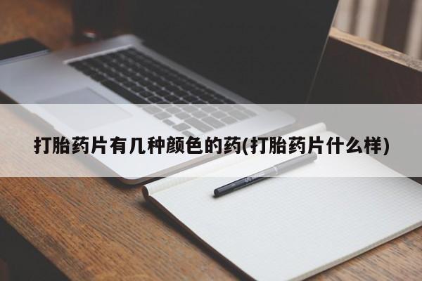 打胎药联系微信打胎药片有几种颜色的药(打胎药片什么样)