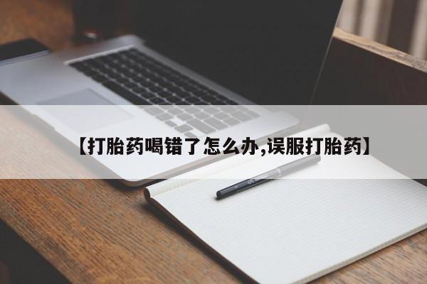 打胎药联系微信【打胎药喝错了怎么办,误服打胎药】