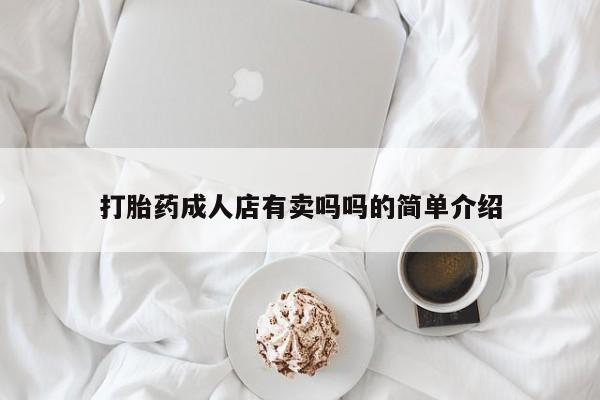 打胎药联系微信打胎药成人店有卖吗吗的简单介绍