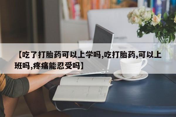 打胎药联系微信【吃了打胎药可以上学吗,吃打胎药,可以上班吗,疼痛能忍受吗】