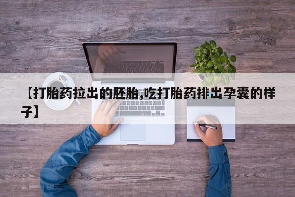 打胎药联系微信【打胎药拉出的胚胎,吃打胎药排出孕囊的样子】