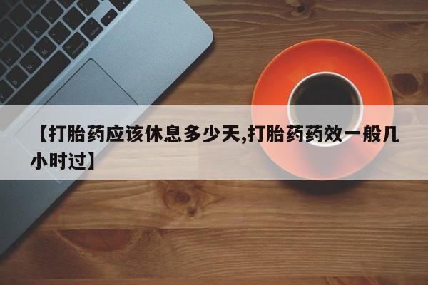打胎药联系微信【打胎药应该休息多少天,打胎药药效一般几小时过】