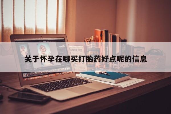 打胎药联系微信关于怀孕在哪买打胎药好点呢的信息