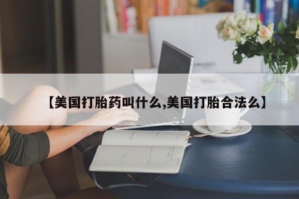 打胎药联系微信【美国打胎药叫什么,美国打胎合法么】