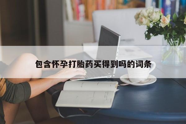 打胎药联系微信包含怀孕打胎药买得到吗的词条