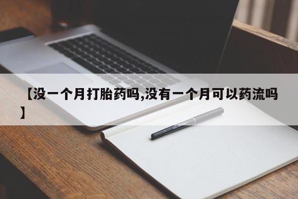 打胎药联系微信【没一个月打胎药吗,没有一个月可以药流吗】