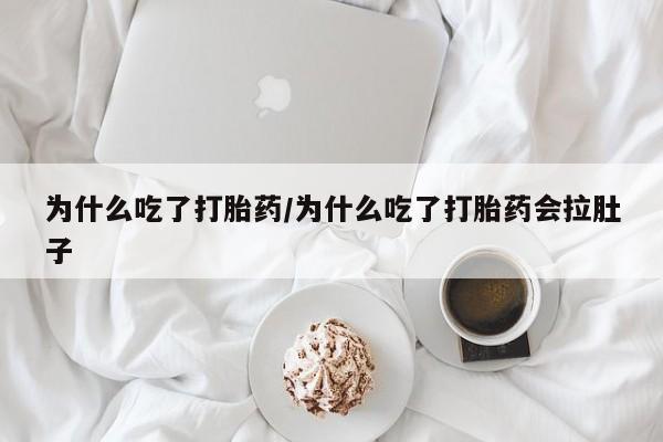 打胎药联系微信为什么吃了打胎药/为什么吃了打胎药会拉肚子