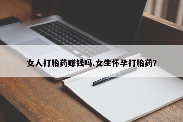 打胎药联系微信女人打胎药赚钱吗.女生怀孕打胎药？