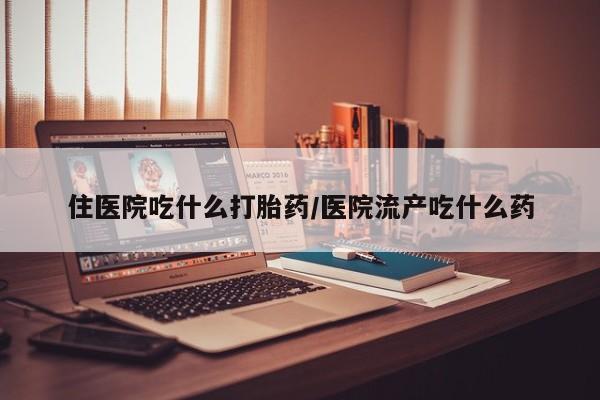 打胎药联系微信住医院吃什么打胎药/医院流产吃什么药