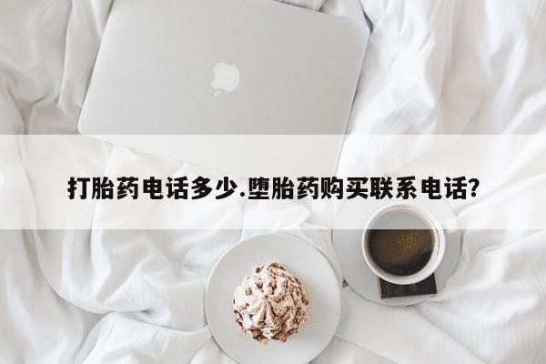 打胎药联系微信打胎药电话多少.堕胎药购买联系电话？