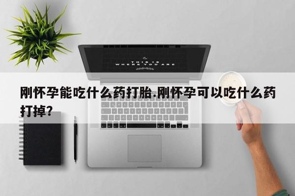 打胎药联系微信刚怀孕能吃什么药打胎.刚怀孕可以吃什么药打掉？