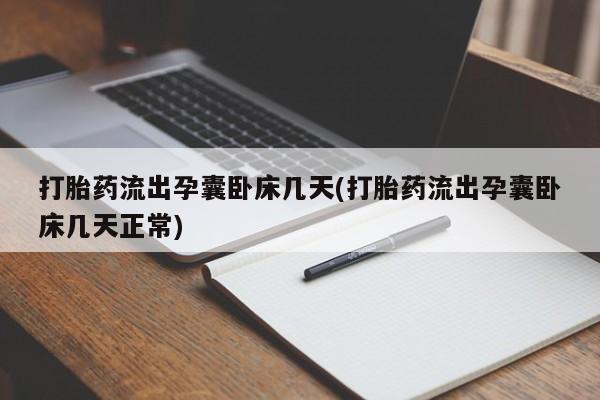 打胎药联系微信打胎药流出孕囊卧床几天(打胎药流出孕囊卧床几天正常)