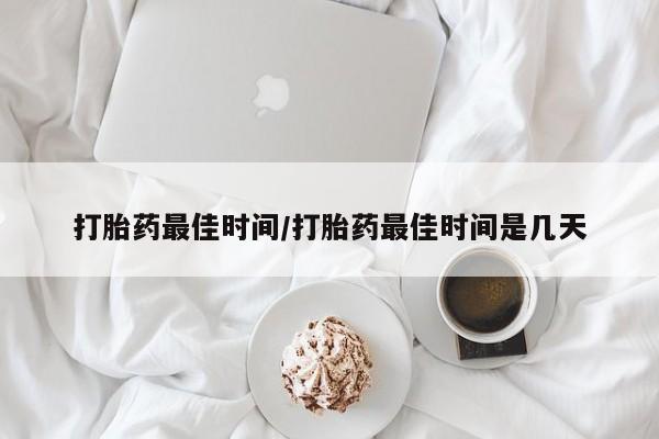 打胎药联系微信打胎药最佳时间/打胎药最佳时间是几天