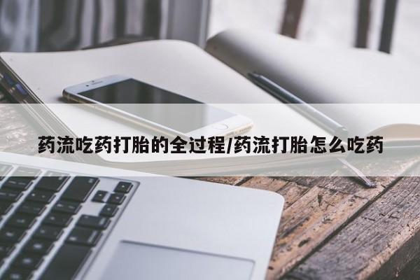 打胎药联系微信药流吃药打胎的全过程/药流打胎怎么吃药