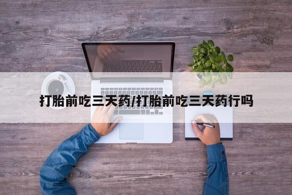 打胎药联系微信打胎前吃三天药/打胎前吃三天药行吗