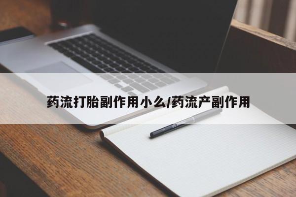 打胎药联系微信药流打胎副作用小么/药流产副作用