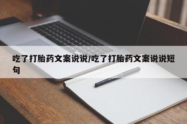 打胎药联系微信吃了打胎药文案说说/吃了打胎药文案说说短句
