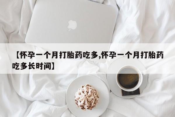 打胎药联系微信【怀孕一个月打胎药吃多,怀孕一个月打胎药吃多长时间】