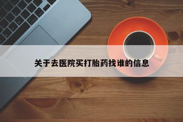 打胎药联系微信关于去医院买打胎药找谁的信息